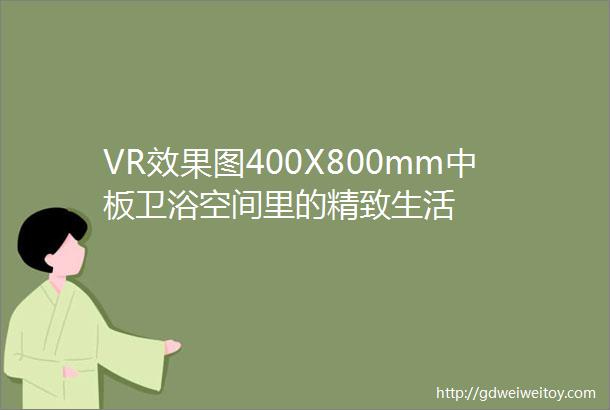 VR效果图400X800mm中板卫浴空间里的精致生活