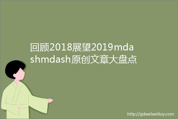 回顾2018展望2019mdashmdash原创文章大盘点