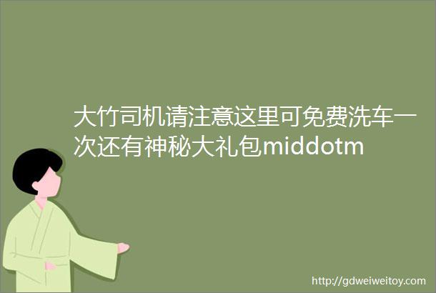 大竹司机请注意这里可免费洗车一次还有神秘大礼包middotmiddotmiddot