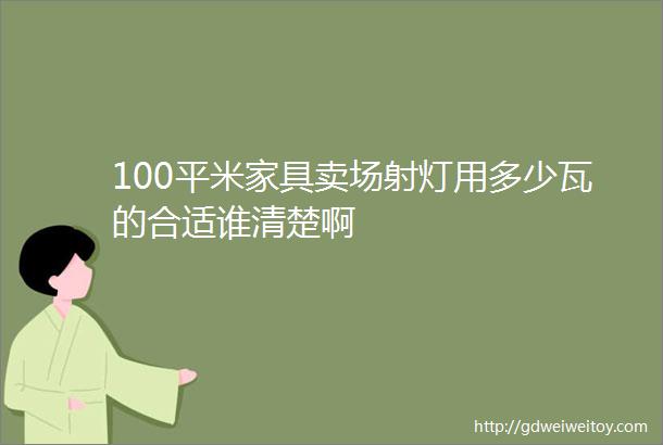 100平米家具卖场射灯用多少瓦的合适谁清楚啊