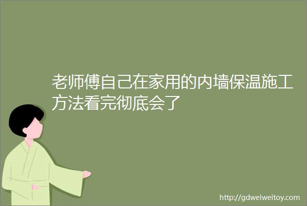 老师傅自己在家用的内墙保温施工方法看完彻底会了