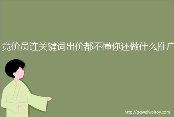 竞价员连关键词出价都不懂你还做什么推广