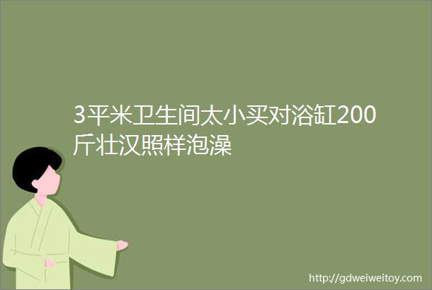 3平米卫生间太小买对浴缸200斤壮汉照样泡澡