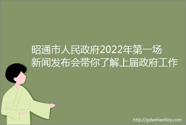 昭通市人民政府2022年第一场新闻发布会带你了解上届政府工作情况和本届政府有关工作打算
