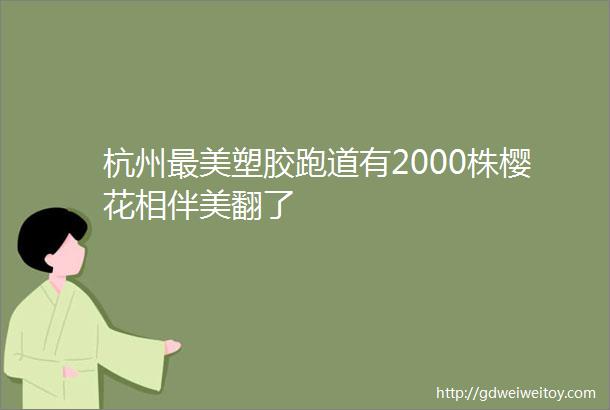 杭州最美塑胶跑道有2000株樱花相伴美翻了