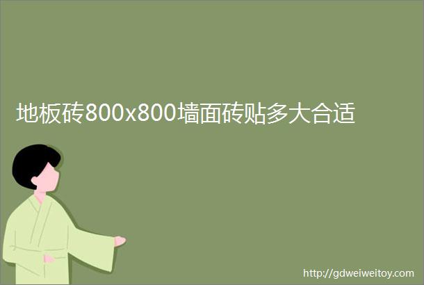 地板砖800x800墙面砖贴多大合适