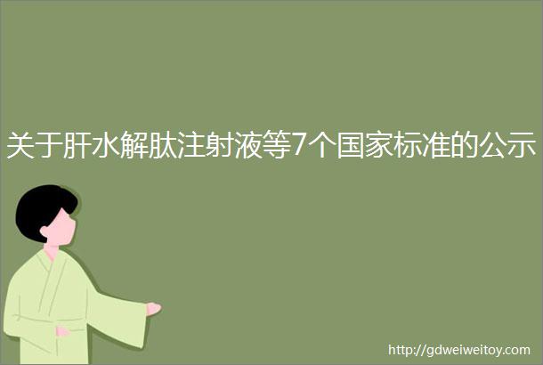 关于肝水解肽注射液等7个国家标准的公示