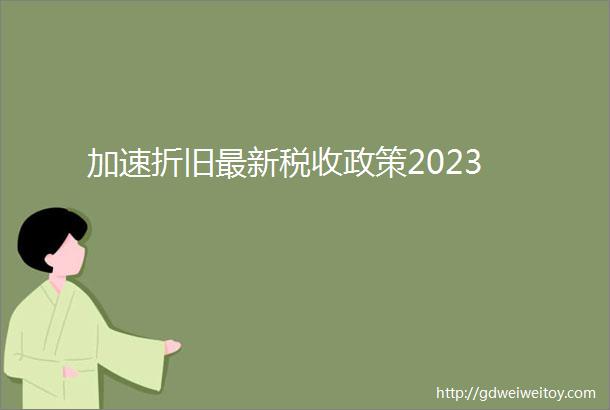 加速折旧最新税收政策2023