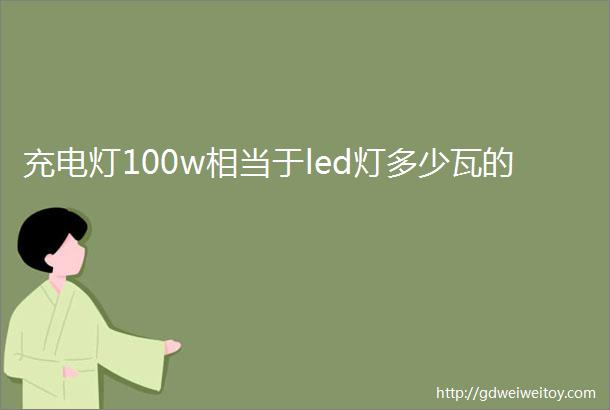 充电灯100w相当于led灯多少瓦的