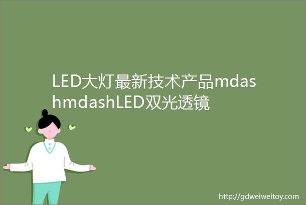LED大灯最新技术产品mdashmdashLED双光透镜