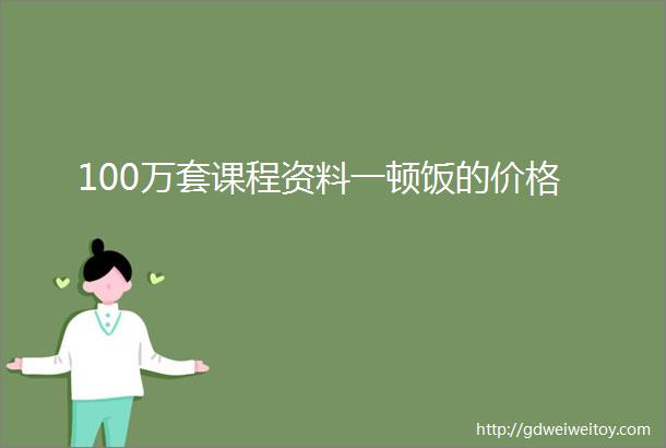 100万套课程资料一顿饭的价格