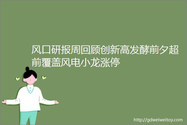 风口研报周回顾创新高发酵前夕超前覆盖风电小龙涨停