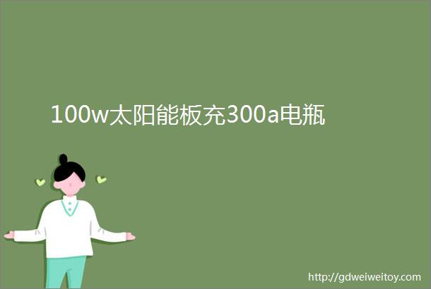 100w太阳能板充300a电瓶