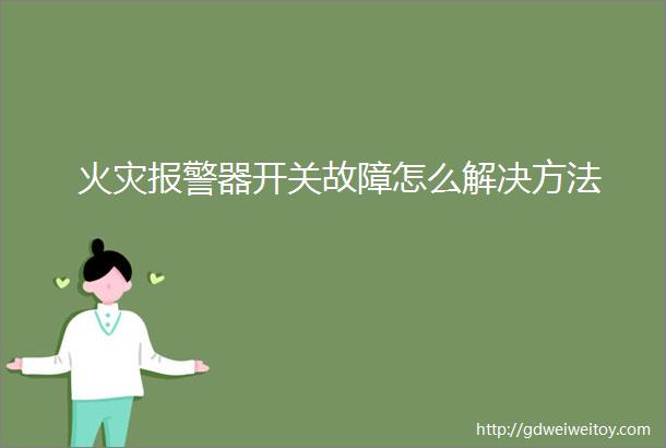 火灾报警器开关故障怎么解决方法