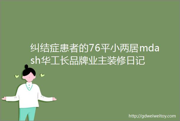 纠结症患者的76平小两居mdash华工长品牌业主装修日记