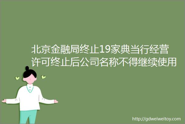 北京金融局终止19家典当行经营许可终止后公司名称不得继续使用ldquo典当rdquo字样
