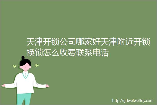 天津开锁公司哪家好天津附近开锁换锁怎么收费联系电话