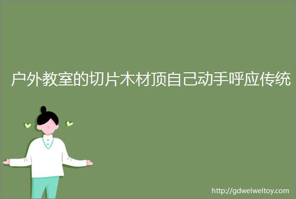 户外教室的切片木材顶自己动手呼应传统