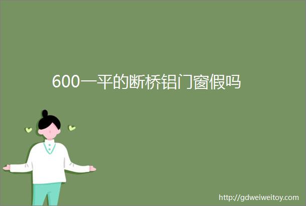 600一平的断桥铝门窗假吗