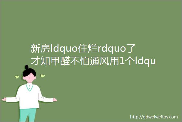 新房ldquo住烂rdquo了才知甲醛不怕通风用1个ldquo土招rdquo甲醛ldquo迅速不见rdquo了