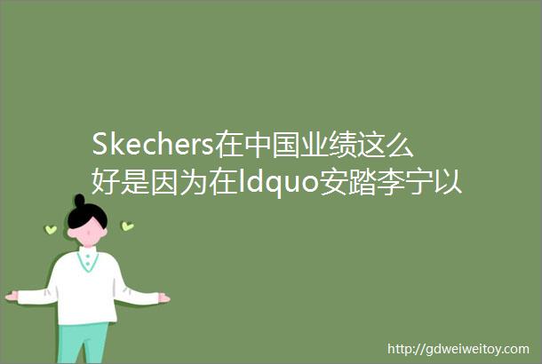 Skechers在中国业绩这么好是因为在ldquo安踏李宁以上耐克阿迪以下rdquo挤出了市场