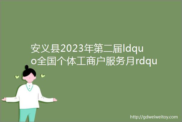 安义县2023年第二届ldquo全国个体工商户服务月rdquo专场招聘会