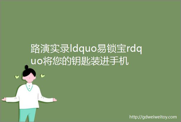 路演实录ldquo易锁宝rdquo将您的钥匙装进手机