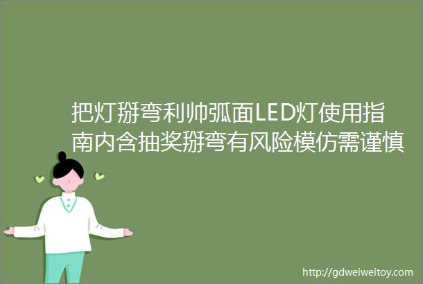 把灯掰弯利帅弧面LED灯使用指南内含抽奖掰弯有风险模仿需谨慎