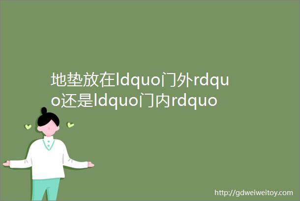 地垫放在ldquo门外rdquo还是ldquo门内rdquo你还在做错晒晒正确做法