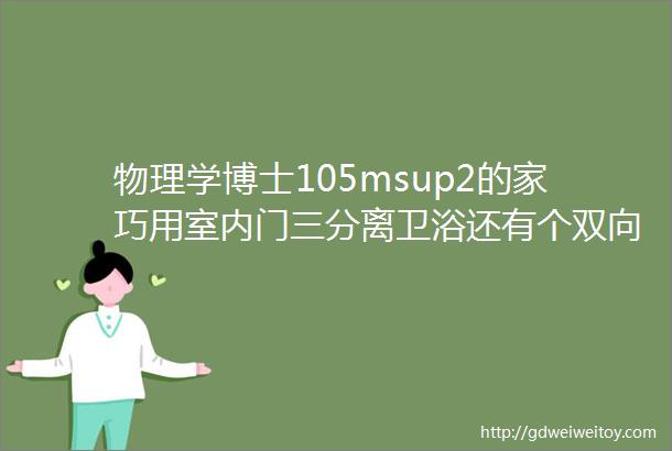 物理学博士105msup2的家巧用室内门三分离卫浴还有个双向联通更衣室