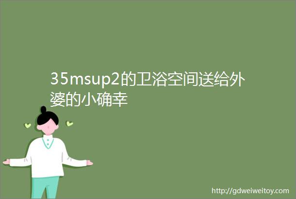 35msup2的卫浴空间送给外婆的小确幸