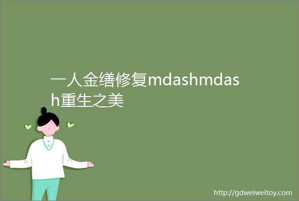 一人金缮修复mdashmdash重生之美