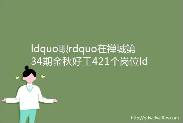 ldquo职rdquo在禅城第34期金秋好工421个岗位ldquo职rdquo等你来