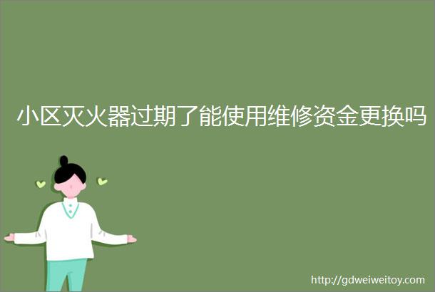 小区灭火器过期了能使用维修资金更换吗