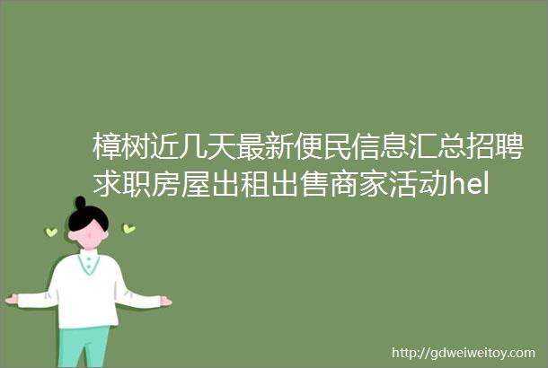 樟树近几天最新便民信息汇总招聘求职房屋出租出售商家活动hellip都在这里