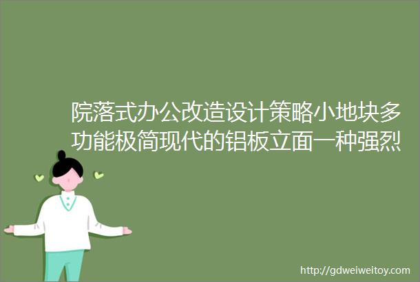 院落式办公改造设计策略小地块多功能极简现代的铝板立面一种强烈视觉效果