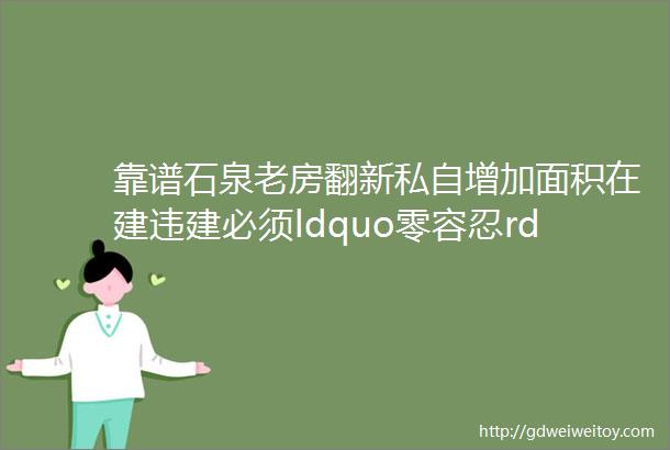 靠谱石泉老房翻新私自增加面积在建违建必须ldquo零容忍rdquo