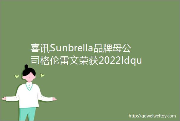 喜讯Sunbrella品牌母公司格伦雷文荣获2022ldquo大苏州最佳雇主rdquo