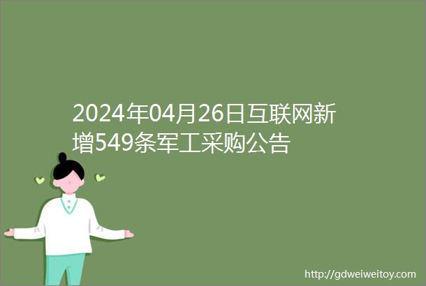 2024年04月26日互联网新增549条军工采购公告