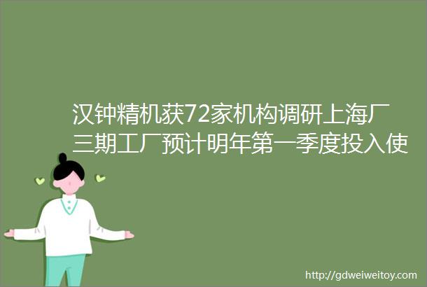 汉钟精机获72家机构调研上海厂三期工厂预计明年第一季度投入使用