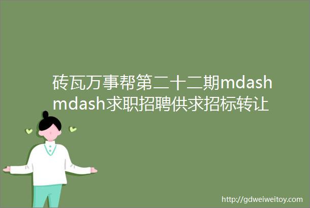 砖瓦万事帮第二十二期mdashmdash求职招聘供求招标转让等都在这里