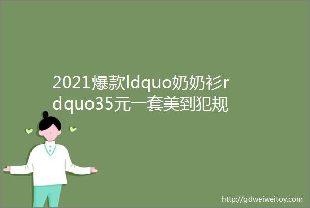 2021爆款ldquo奶奶衫rdquo35元一套美到犯规