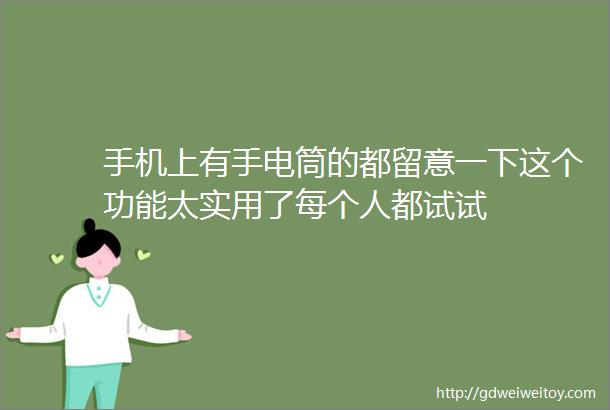 手机上有手电筒的都留意一下这个功能太实用了每个人都试试