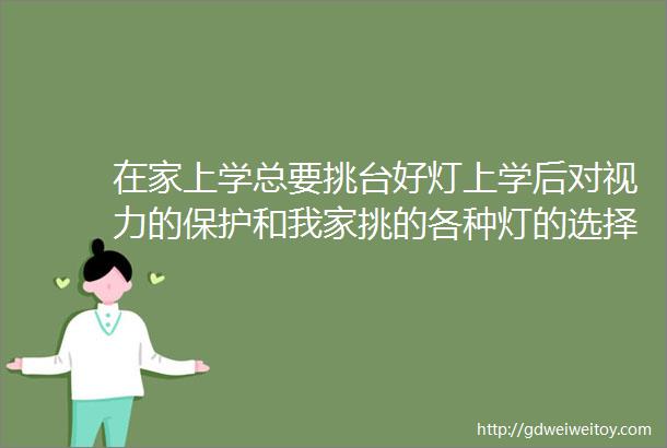 在家上学总要挑台好灯上学后对视力的保护和我家挑的各种灯的选择