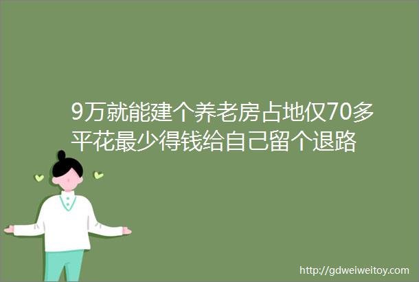 9万就能建个养老房占地仅70多平花最少得钱给自己留个退路