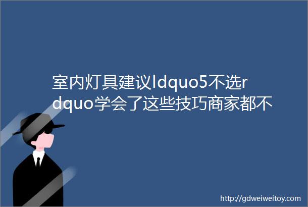 室内灯具建议ldquo5不选rdquo学会了这些技巧商家都不敢坑你