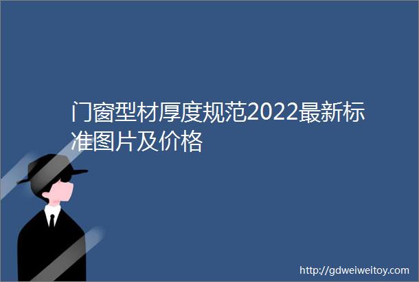 门窗型材厚度规范2022最新标准图片及价格