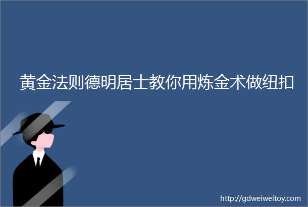 黄金法则德明居士教你用炼金术做纽扣