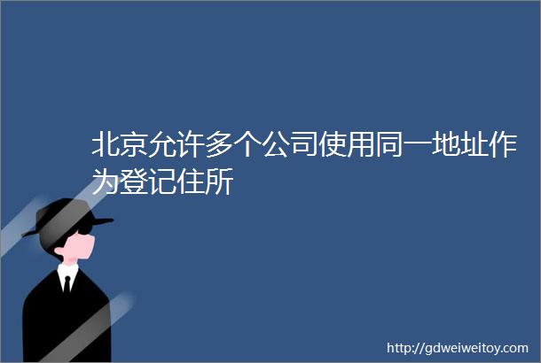 北京允许多个公司使用同一地址作为登记住所
