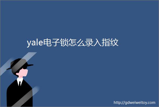 yale电子锁怎么录入指纹